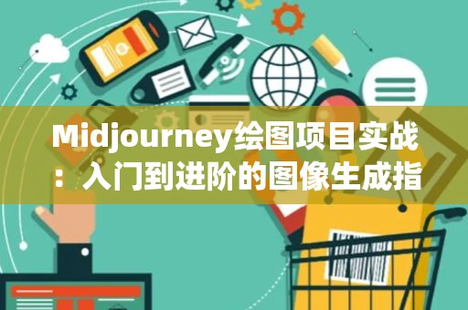 Midjourney绘图项目实战:入门到进阶的图像生成指南 Midjourney绘图项目实战:入门到进阶的图像生成指南