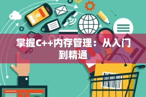 掌握C++内存管理：从入门到精通