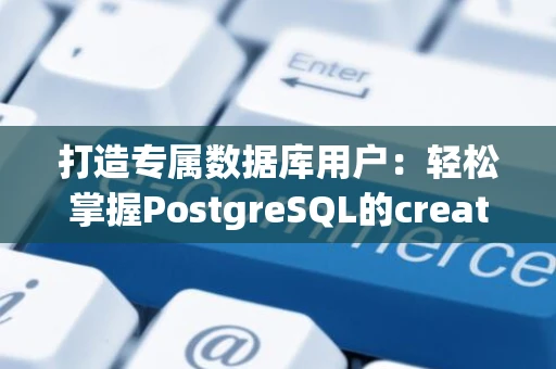 打造专属数据库用户:轻松掌握PostgreSQL的create user if not exists命令 打造专属数据库用户:轻松掌握PostgreSQL的create user if not exists命令