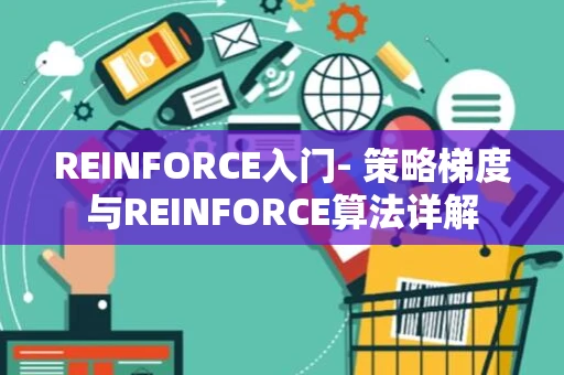 REINFORCE入门- 策略梯度与REINFORCE算法详解 REINFORCE入门- 策略梯度与REINFORCE算法详解