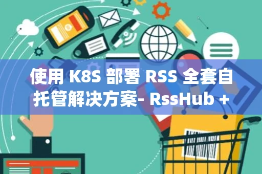 使用 K8S 部署 RSS 全套自托管解决方案- RssHub + Tiny Tiny Rss