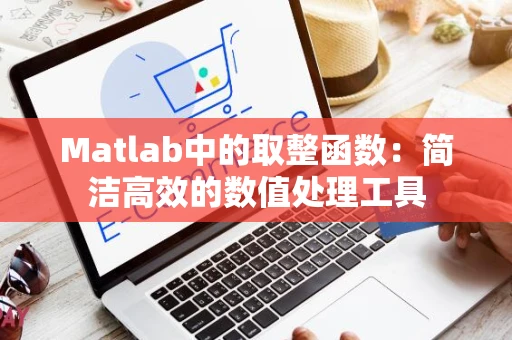 Matlab中的取整函数：简洁高效的数值处理工具