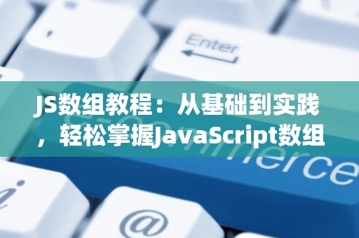 JS数组教程:从基础到实践,轻松掌握JavaScript数组操作 JS数组教程:从基础到实践,轻松掌握JavaScript数组操作