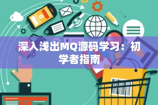 深入浅出MQ源码学习:初学者指南 深入浅出MQ源码学习:初学者指南