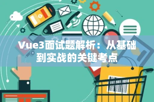Vue3面试题解析:从基础到实战的关键考点 Vue3面试题解析:从基础到实战的关键考点