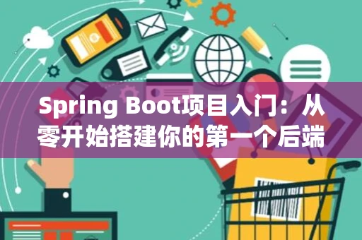 Spring Boot项目入门：从零开始搭建你的第一个后端应用