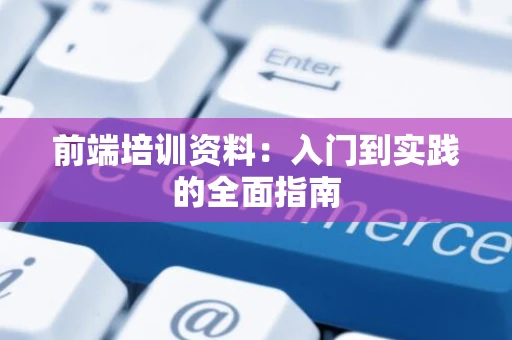 前端培训资料：入门到实践的全面指南