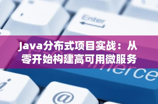 Java分布式项目实战：从零开始构建高可用微服务