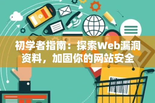 初学者指南:探索Web漏洞资料,加固你的网站安全 初学者指南:探索Web漏洞资料,加固你的网站安全