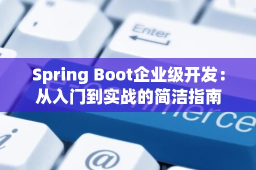 Spring Boot企业级开发：从入门到实战的简洁指南