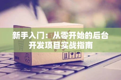 新手入门：从零开始的后台开发项目实战指南