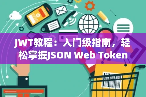JWT教程：入门级指南，轻松掌握JSON Web Tokens原理与实践