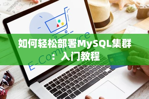 如何轻松部署MySQL集群:入门教程 如何轻松部署MySQL集群:入门教程