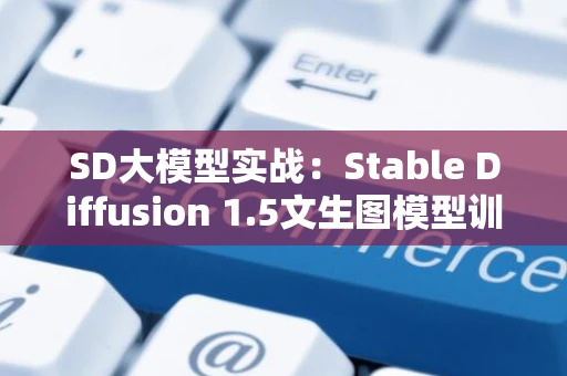 SD大模型实战：Stable Diffusion 1.5文生图模型训练入门与实践