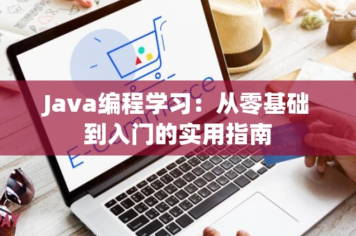 Java编程学习：从零基础到入门的实用指南