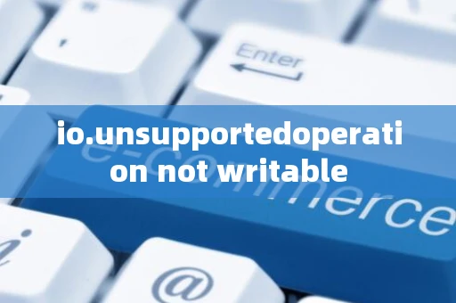 io.unsupportedoperation not writable io.unsupportedoperation not writable