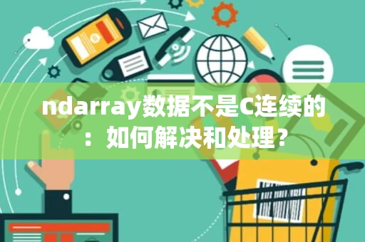 ndarray数据不是C连续的:如何解决和处理? ndarray数据不是C连续的:如何解决和处理?