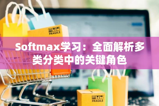 Softmax学习：全面解析多类分类中的关键角色