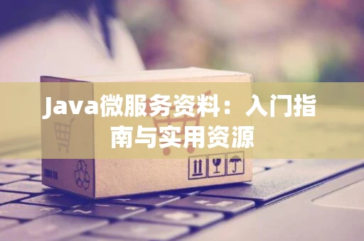Java微服务资料：入门指南与实用资源