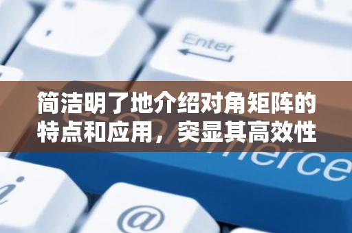 简洁明了地介绍对角矩阵的特点和应用，突显其高效性和实用性。