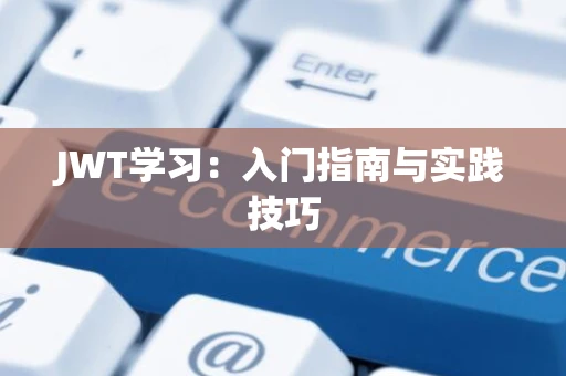 JWT学习：入门指南与实践技巧