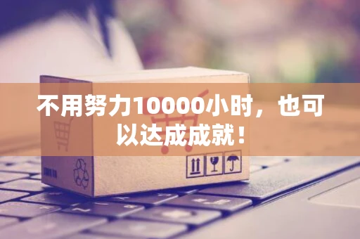 不用努力10000小时,也可以达成成就! 不用努力10000小时,也可以达成成就!