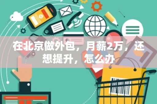 在北京做外包，月薪2万，还想提升，怎么办