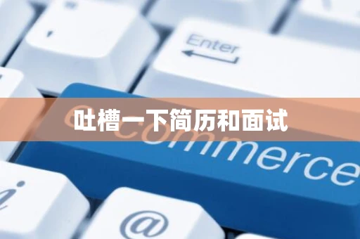 吐槽一下简历和面试