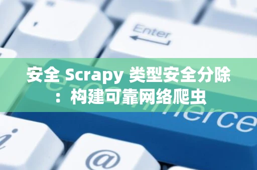 安全 Scrapy 类型安全分除:构建可靠网络爬虫 安全 Scrapy 类型安全分除:构建可靠网络爬虫