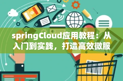 springCloud应用教程：从入门到实践，打造高效微服务架构