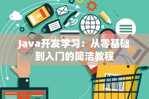 Java开发学习:从零基础到入门的简洁教程 Java开发学习:从零基础到入门的简洁教程
