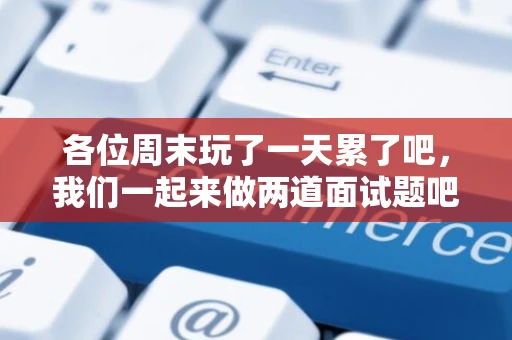 各位周末玩了一天累了吧，我们一起来做两道面试题吧（据说淘宝的哟）！
