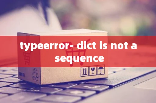 typeerror- dict is not a sequence typeerror- dict is not a sequence