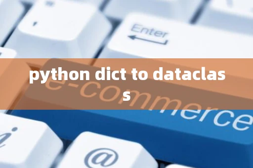 python dict to dataclass python dict to dataclass