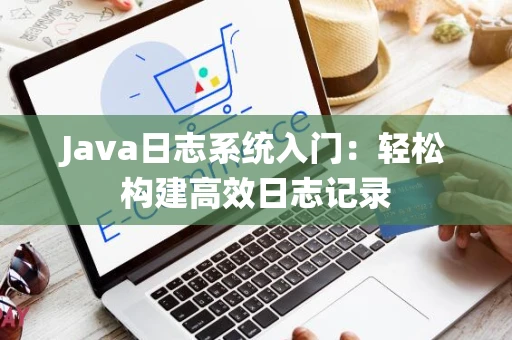 Java日志系统入门：轻松构建高效日志记录