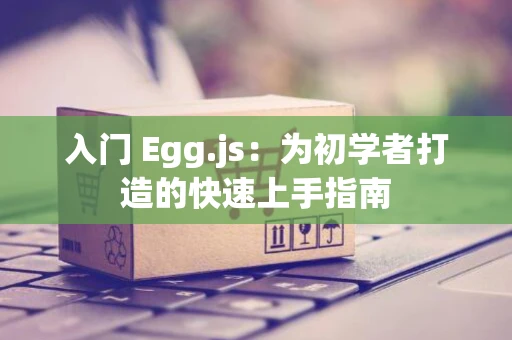 入门 Egg.js:为初学者打造的快速上手指南 入门 Egg.js:为初学者打造的快速上手指南