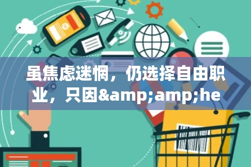 虽焦虑迷惘,仍选择自由职业,只因…… 虽焦虑迷惘,仍选择自由职业,只因……