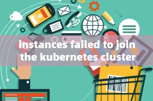 instances failed to join the kubernetes cluster