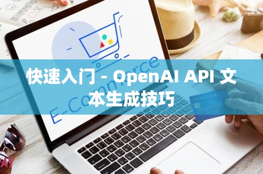 快速入门 - OpenAI API 文本生成技巧 快速入门 - OpenAI API 文本生成技巧