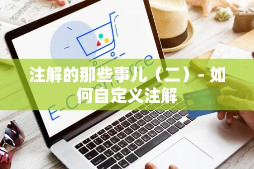 注解的那些事儿（二）- 如何自定义注解