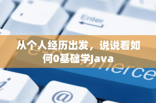 从个人经历出发,说说看如何0基础学Java 从个人经历出发,说说看如何0基础学Java