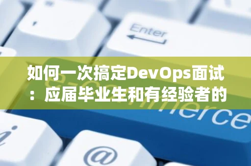 如何一次搞定DevOps面试：应届毕业生和有经验者的全面指南