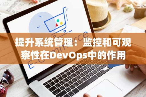 提升系统管理：监控和可观察性在DevOps中的作用