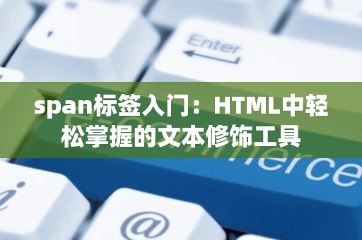 span标签入门：HTML中轻松掌握的文本修饰工具