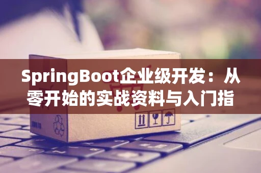 SpringBoot企业级开发：从零开始的实战资料与入门指南