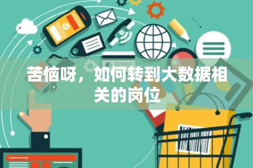 苦恼呀,如何转到大数据相关的岗位 苦恼呀,如何转到大数据相关的岗位