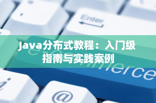 Java分布式教程：入门级指南与实践案例