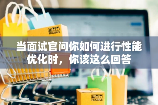 当面试官问你如何进行性能优化时，你该这么回答