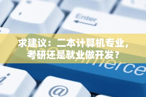 求建议：二本计算机专业，考研还是就业做开发？