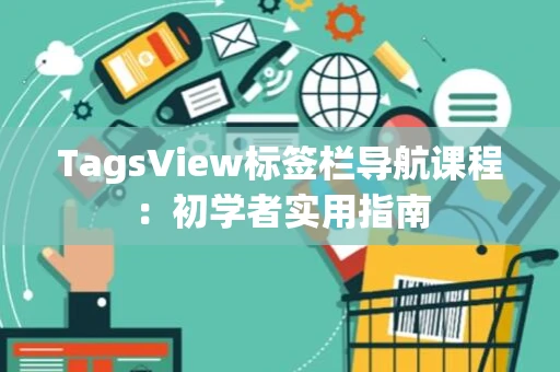 TagsView标签栏导航课程：初学者实用指南